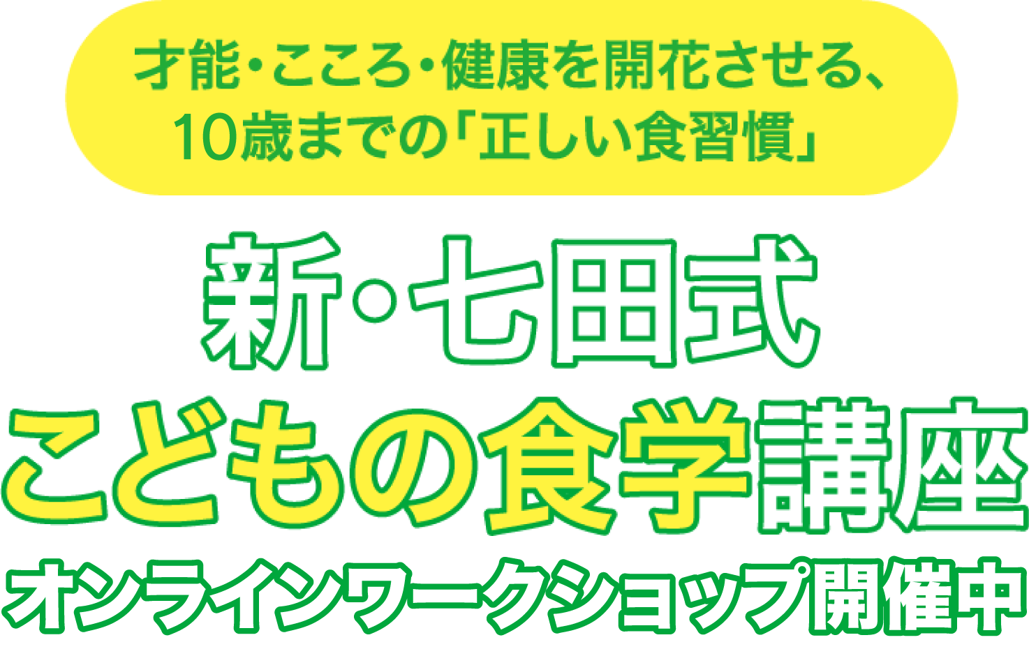 才能・こころ・健康を開花させる、こどもの「正しい食習慣」 新・七田式こどもの食学講座 オンラインワークショップ公開中